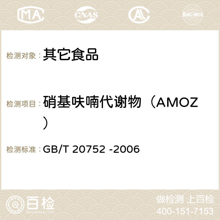 硝基呋喃代谢物（AMOZ） 猪肉、牛肉、鸡肉、猪肝和水产品中硝基呋喃类代谢物残留量的测定液相色谱-串联质谱法 GB/T 20752 -2006