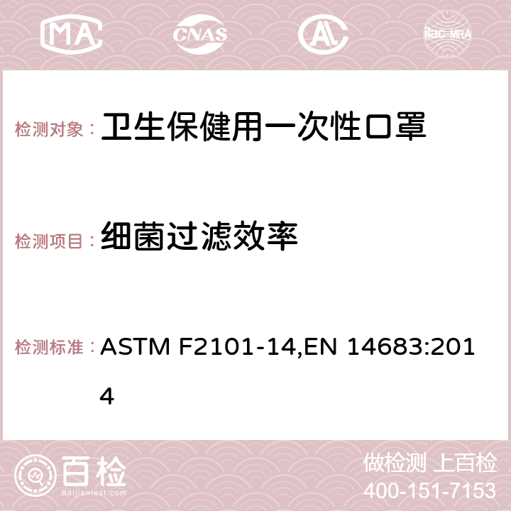 细菌过滤效率 用含金黄色葡萄球菌的生物气溶胶评估医用口罩材料的细菌过滤效率(BFE)的标准试验方法，医用口罩-要求和测试方法 ASTM F2101-14,
EN 14683:2014 附录B