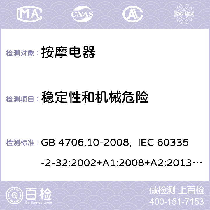 稳定性和机械危险 家用和类似用途电器的安全 按摩器具的特殊要求 GB 4706.10-2008, IEC 60335-2-32:2002+A1:2008+A2:2013, IEC 60335-2-32:2019, EN 60335-2-32:2003+A1:2008+A2:2015, AS/NZS 60335.2.32:2014, UL 60335-2-32, Ed. 1(May 25, 2004) 20