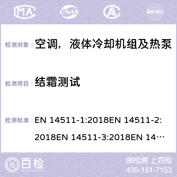 结霜测试 空间加热和制冷用空调,带电动压缩机的液体冷却封装和热泵.季节性性能的部分负荷状态和计算试验和等级 EN 14511-1:2018
EN 14511-2:2018
EN 14511-3:2018
EN 14511-4:2018
SANS 54511-3:2010
SANS 54511-3:2016+A1:2017
EN 14825:2018 6