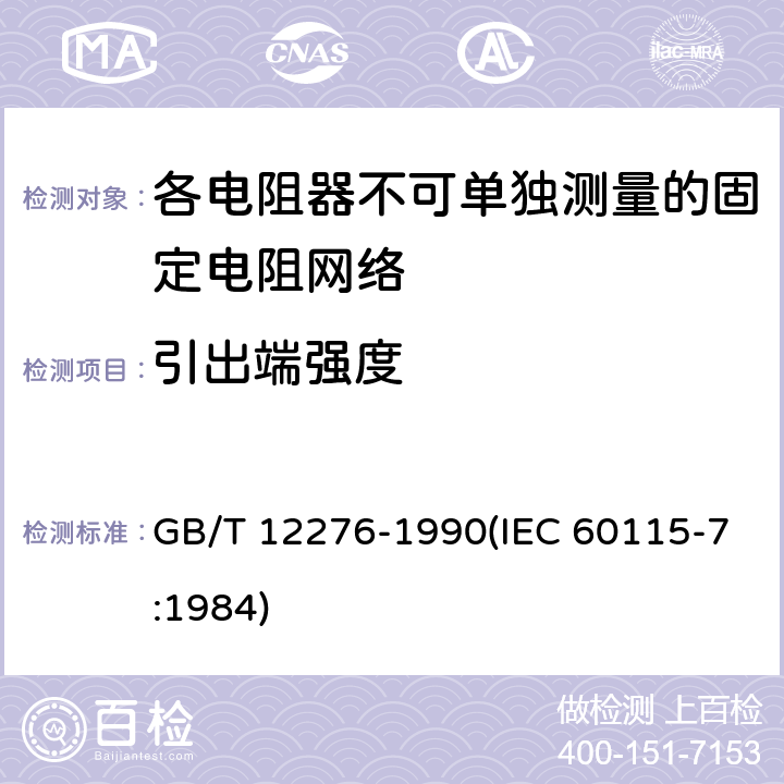 引出端强度 电子设备用固定电阻器 第七部分:分规范 各电阻器不可单独测量的固定电阻网络 (可供认证用) GB/T 12276-1990(IEC 60115-7:1984) 鉴定批准试验一览表4.16