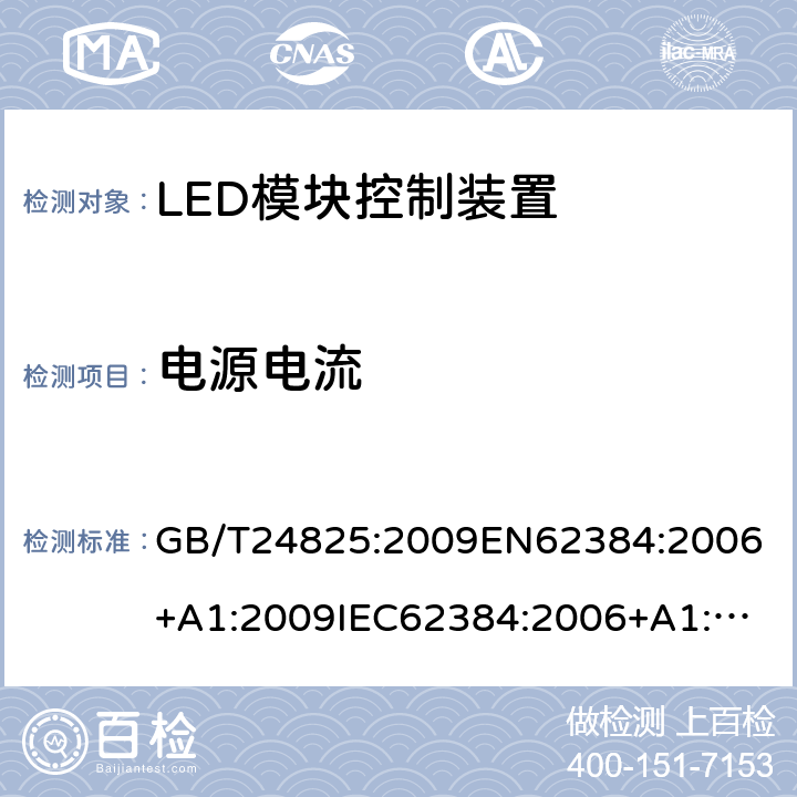 电源电流 LED模块用交直流电源电子控制装置.性能要求 GB/T24825:2009
EN62384:2006+A1:2009
IEC62384:2006+A1:2009, IEC62384:2020
ABNT NBR 16026：2012 10