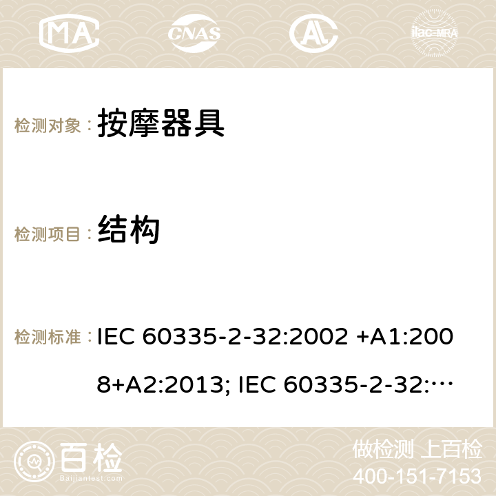 结构 家用和类似用途电器的安全　按摩器具的特殊要求 IEC 60335-2-32:2002 +A1:2008+A2:2013; IEC 60335-2-32:2019; EN 60335-2-32:2003 +A1:2008+A2:2015; GB 4706.10-2008; AS/NZS 60335.2.32:2004+A1:2008; AS/NZS 60335.2.32:2014 22