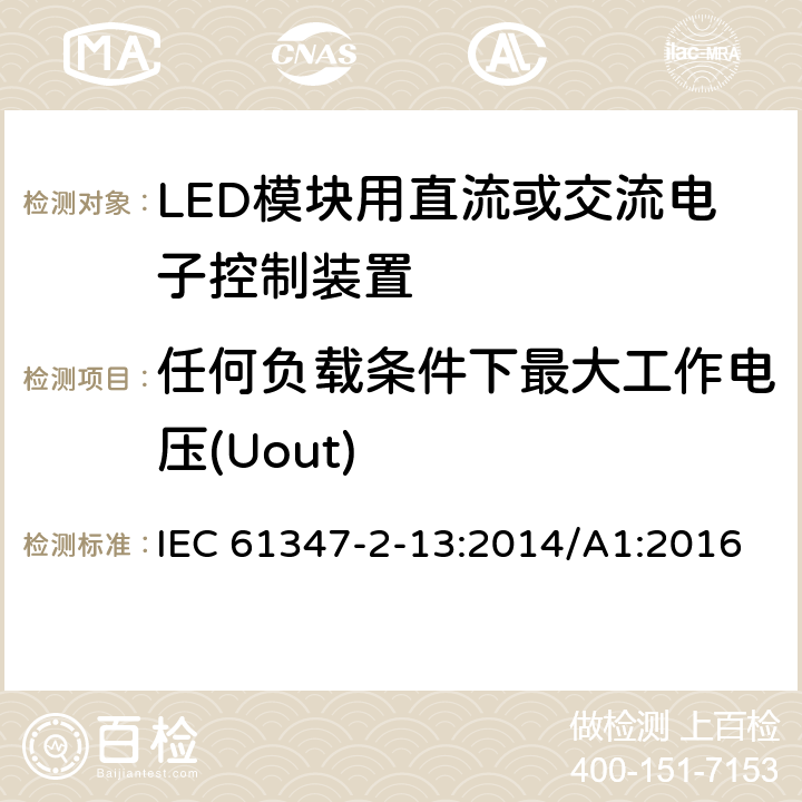 任何负载条件下最大工作电压(Uout) IEC 61347-2-13-2014 灯控装置 第2-13部分:发光二级管模块用直流/交流电子控制装置的特殊要求