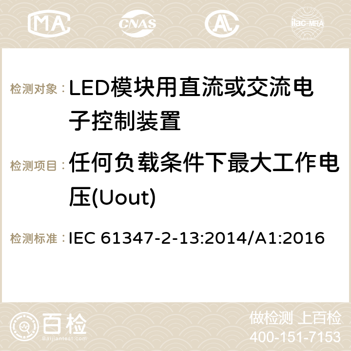 任何负载条件下最大工作电压(Uout) 灯的控制装置 第2-13部分：LED 模块用直流或交流电子控制装置的特殊要求 IEC 61347-2-13:2014/A1:2016 21