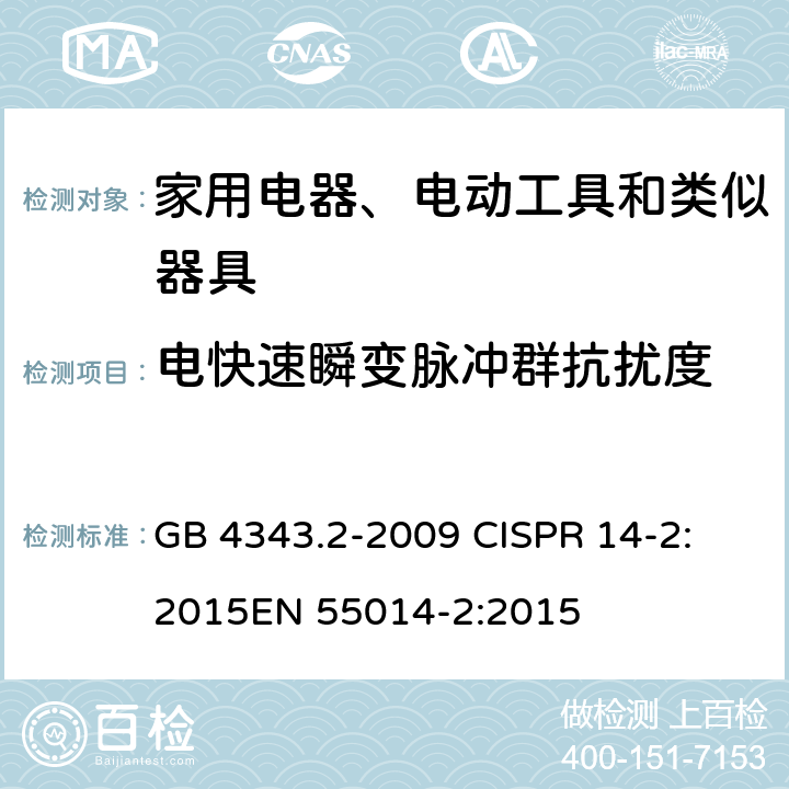 电快速瞬变脉冲群抗扰度 电磁兼容 家用电器、电动工具和类似器具的要求 第2部分：抗扰度 GB 4343.2-2009 
CISPR 14-2:2015
EN 55014-2:2015 5.2