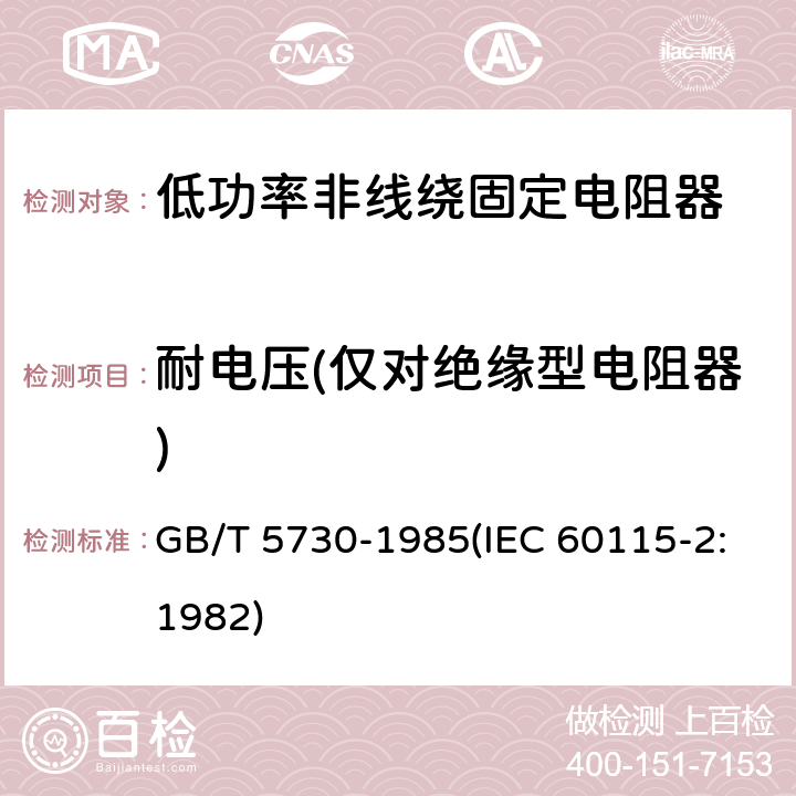 耐电压(仅对绝缘型电阻器) 电子设备用固定电阻器 第二部分:分规范 低功率非线绕固定电阻器 (可供认证用) GB/T 5730-1985(IEC 60115-2:1982) 鉴定批准试验一览表4.7