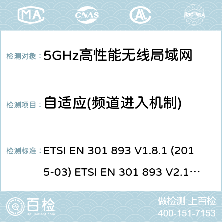 自适应(频道进入机制) 宽带无线接入网络；5GHz高性能无线局域网；涉及R&TTE导则第3.2章的必要要求5GHz无线局域网；涉及RED导则第3.2章的必要要求 ETSI EN 301 893 V1.8.1 (2015-03) ETSI EN 301 893 V2.1.1 (2017-05) 5.4.9