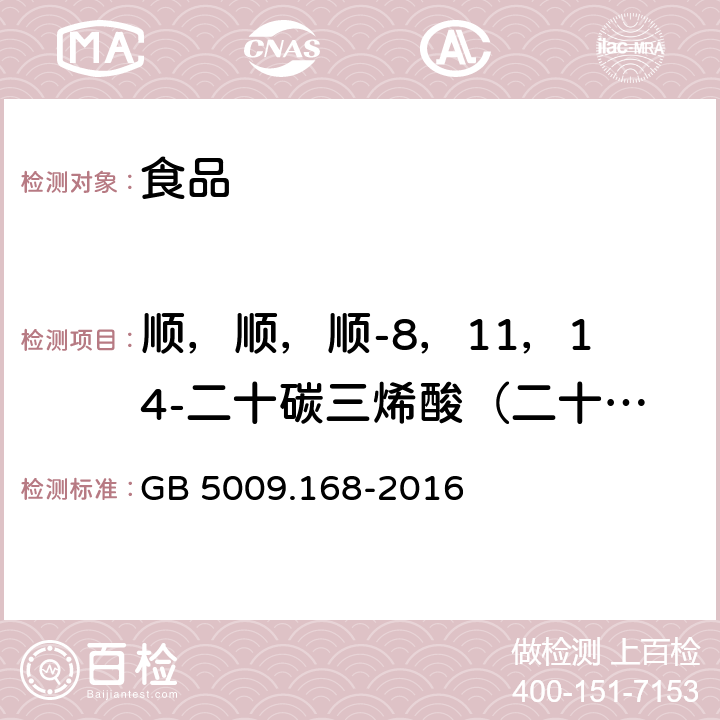 顺，顺，顺-8，11，14-二十碳三烯酸（二十碳三烯酸） 食品安全国家标准 食品中脂肪酸的测定 GB 5009.168-2016