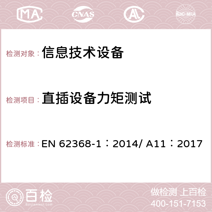 直插设备力矩测试 音视频、信息和通信技术设备-第一部分：安全要求 EN 62368-1：2014/ A11：2017 4.7