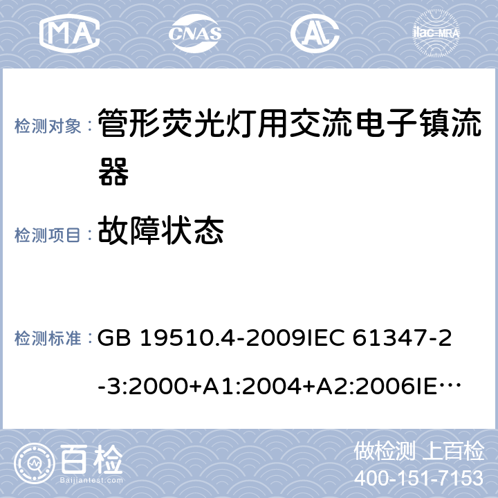 故障状态 灯的控制装置第4部分：管形荧光灯用交流电子镇流器一般要求和安全要求 GB 19510.4-2009
IEC 61347-2-3:2000+A1:2004+A2:2006
IEC 61347-2-3:2011+A1:2016
EN 61347-2-3:2011 EN 61347-2-3:2001+A1:2003 14