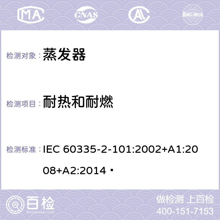 耐热和耐燃 家用和类似用途电器的安全 蒸发器的特殊要求 
IEC 60335-2-101:2002+A1:2008+A2:2014  30