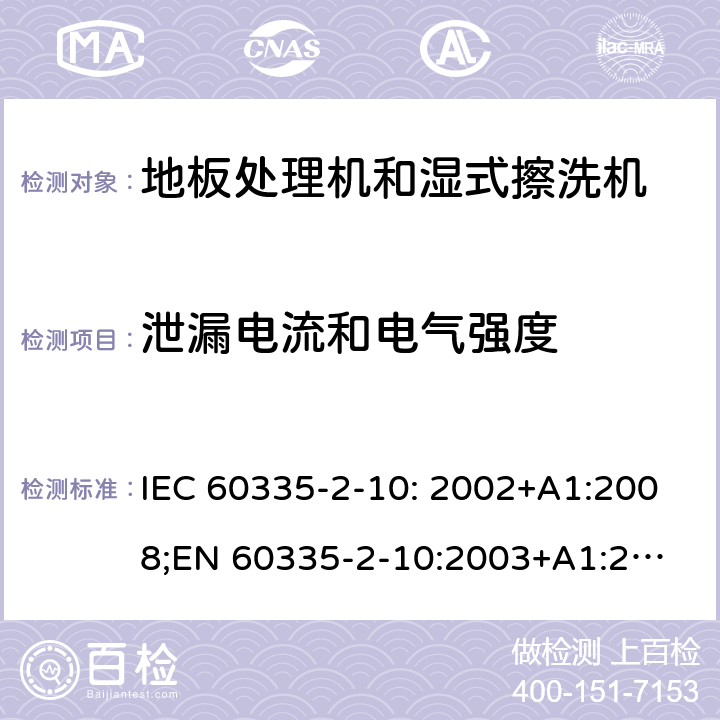 泄漏电流和电气强度 家用和类似用途电器的安全　地板处理机和湿式擦洗机的特殊要求 IEC 60335-2-10: 2002+A1:2008;
EN 60335-2-10:2003+A1:2008; GB4706.57-2008
AS/NZS 60335.2.10:2006+A1:2009 16