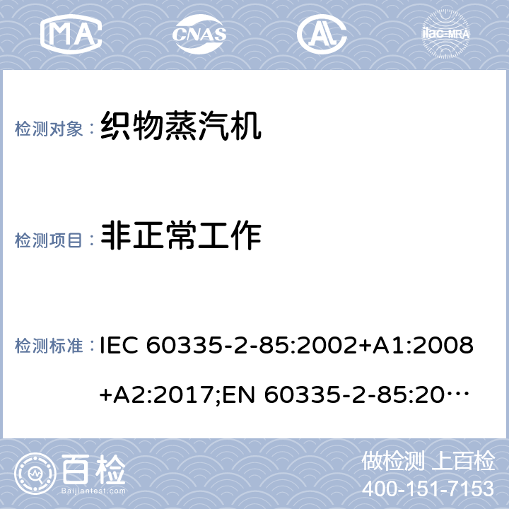 非正常工作 家用和类似用途电器的安全 织物蒸汽机的特殊要求 IEC 60335-2-85:2002+A1:2008+A2:2017;
EN 60335-2-85:2003 +A1:2008+A11:2018+A2:2020;
GB 4706.84:2007;
AS/NZS 60335.2.85:2005+A1:2009;AS/NZS 60335.2.85:2018 19