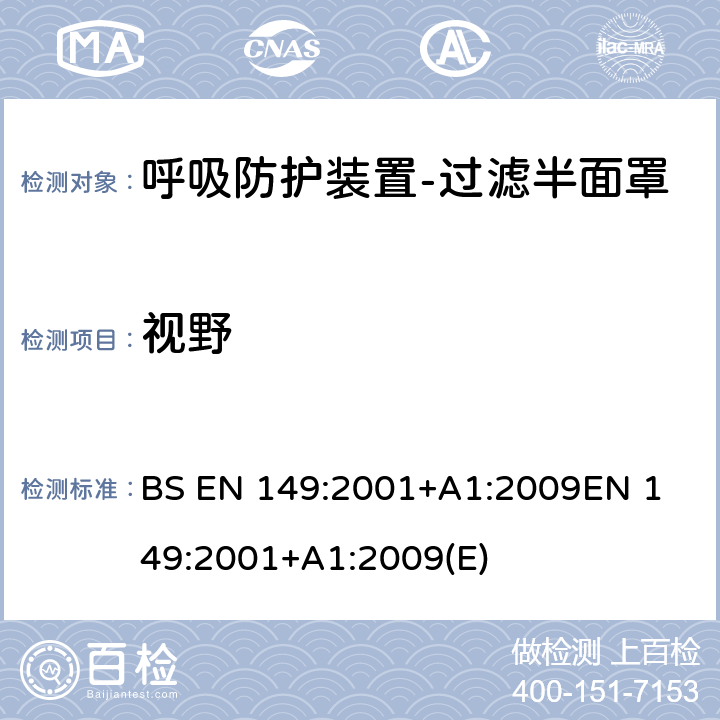视野 BS EN 149:2001 呼吸防护装置-过滤半面罩以防止颗粒进入-要求，测试，标记 +A1:2009
EN 149:2001+A1:2009(E) 条款7.14 8.4