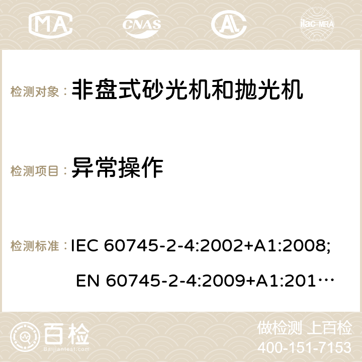 异常操作 手持式电动工具的安全 第二部分:非盘式砂光机和抛光机的专用要求 IEC 60745-2-4:2002+A1:2008; 
EN 60745-2-4:2009+A1:2011; 
AS/NZS 60745.2.4:2009; GB 3883.4:2012; 18