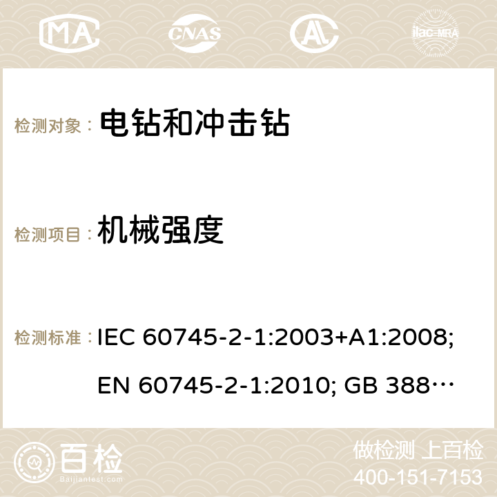 机械强度 手持式电动工具.安全.第二部分:电钻和冲击钻的特殊要求 IEC 60745-2-1:2003+A1:2008;
EN 60745-2-1:2010; GB 3883.6:2007;
AS/NZS 60745.2.1:2009 20