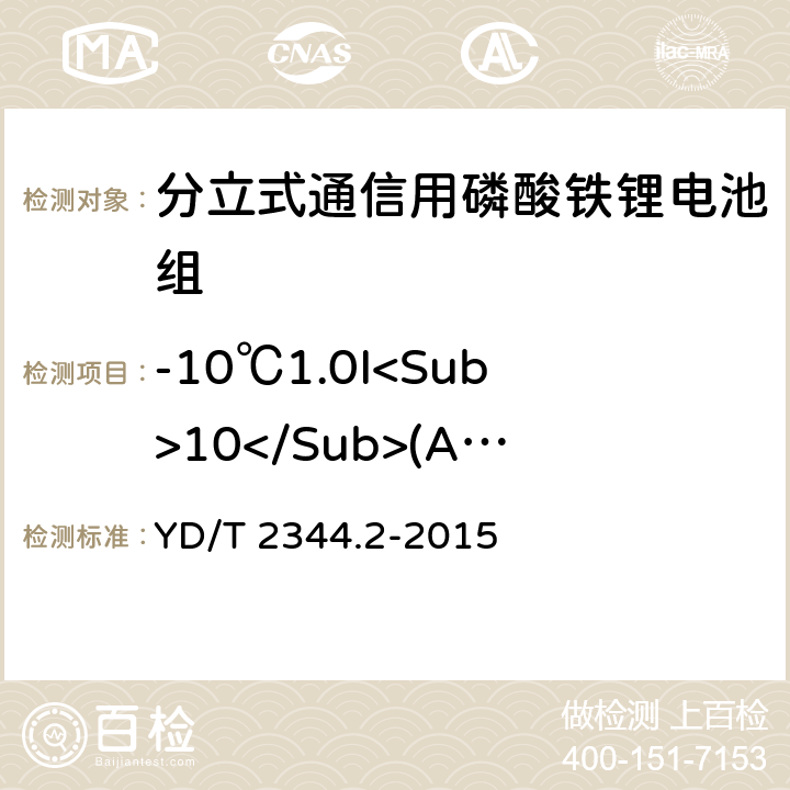 -10℃1.0I<Sub>10</Sub>(A)放电 通信用磷酸铁锂电池组 第二部分：分立式电池组 YD/T 2344.2-2015 6.4.3