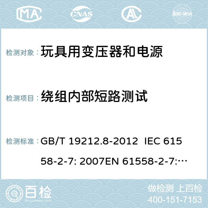 绕组内部短路测试 电力变压器、电源、电抗器和类似产品的安全 第8部分：玩具用变压器和电源的特殊要求和试验 GB/T 19212.8-2012 
IEC 61558-2-7: 2007
EN 61558-2-7: 2007 
AS/NZS 61558.2.7-2008 27.2