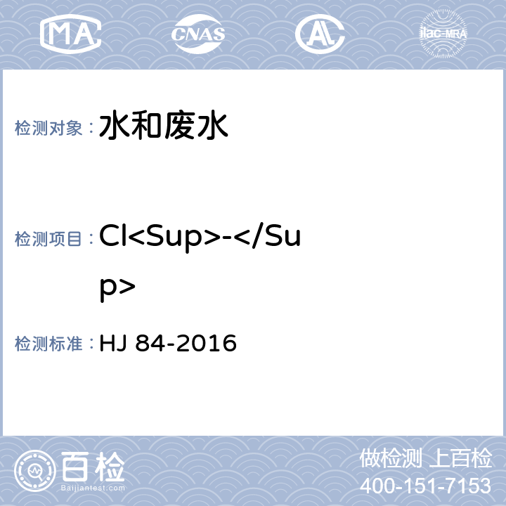 Cl<Sup>-</Sup> 水质 无机阴离子（F<Sup>-</Sup>、Cl<Sup>-</Sup>、NO<Sub>2</Sub><Sup>-</Sup>、Br<Sup>-</Sup>、NO<Sub>3</Sub><Sup>-</Sup>、PO<Sub>4</Sub><Sup>3-</Sup>、SO<Sub>3</Sub><Sup>2-</Sup>、SO<Sub>4</Sub><Sup>2-</Sup>）的测定 离子色谱法 HJ 84-2016