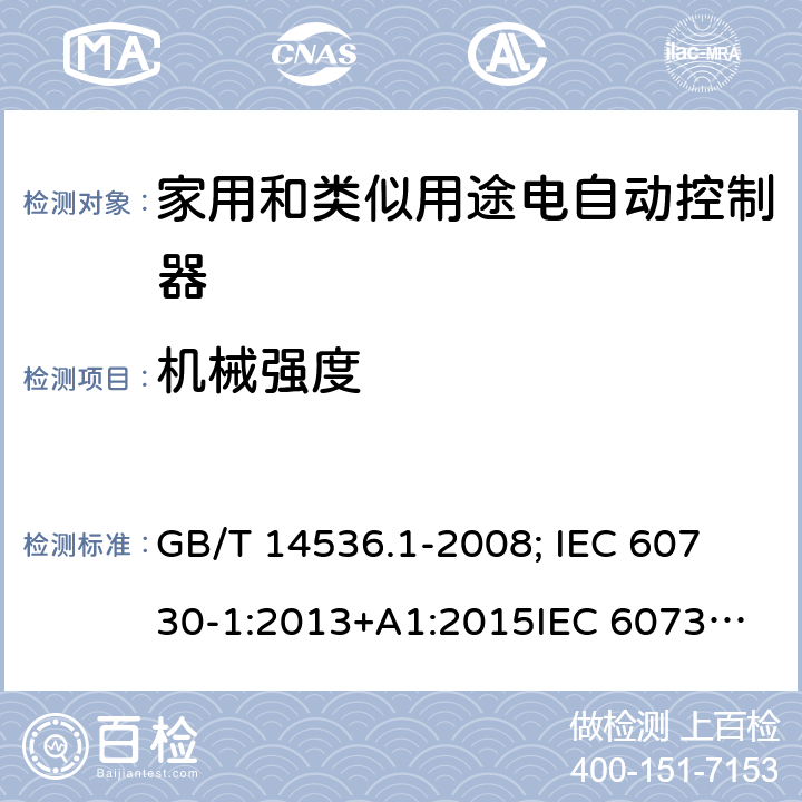 机械强度 家用和类似用途电自动控制器-通用部分 GB/T 14536.1-2008; 
IEC 60730-1:2013+A1:2015
IEC 60730-1:2013+A1:2015+A2:2020; EN 60730-1:2016+A1: 2019 18