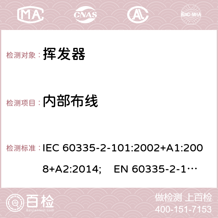 内部布线 家用和类似用途电器的安全　挥发器的特殊要求 IEC 60335-2-101:2002+A1:2008+A2:2014; EN 60335-2-101:2002+A1:2008+A2:2014;
 GB 4706.81-2014
AS/NZS 60335.2.101:2002+A1:2009+A2:2015 23