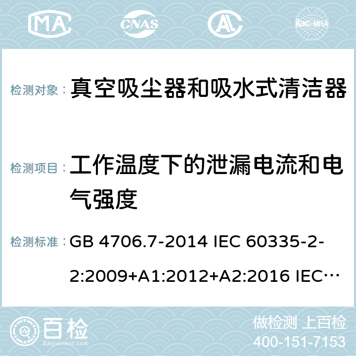 工作温度下的泄漏电流和电气强度 家用和类似用途电器的安全 真空吸尘器和吸水式清洁器的特殊要求 GB 4706.7-2014 IEC 60335-2-2:2009+A1:2012+A2:2016 IEC 60335-2-2:2019 EN 60335-2-2:2010+A11:2012+A1:2013 AS/NZS 60335.2.2:2010+A1:2011+A2:2014+A3:2015+A4:2017 13