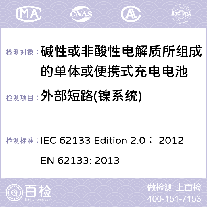 外部短路(镍系统) 碱性或非酸性电解质所组成的单体或便携式充电电池 IEC 62133 Edition 2.0： 2012
EN 62133: 2013 7.3.2