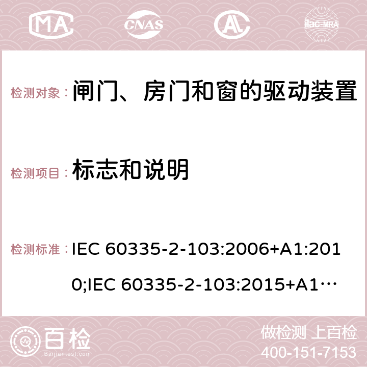 标志和说明 家用和类似用途电器的安全　闸门、房门和窗的驱动装置的特殊要求 IEC 60335-2-103:2006+A1:2010;
IEC 60335-2-103:2015+A1:2017+A1:2019;
EN 60335-2-103:2015;
GB 4706.98:2008;
AS/NZS60335.2.103:2011;
AS/NZS60335.2.103:2016 7