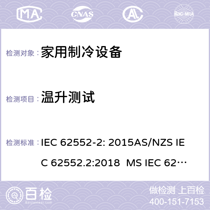 温升测试 家用制冷设备-特性和试验方法 IEC 62552-2: 2015
AS/NZS IEC 62552.2:2018 
MS IEC 62552-2:2016
TCVN 7829: 2016
SNI IEC 62552-2:2016 
KS IEC 62552-2: 2015 
EN 62552-2:2020 附录 C