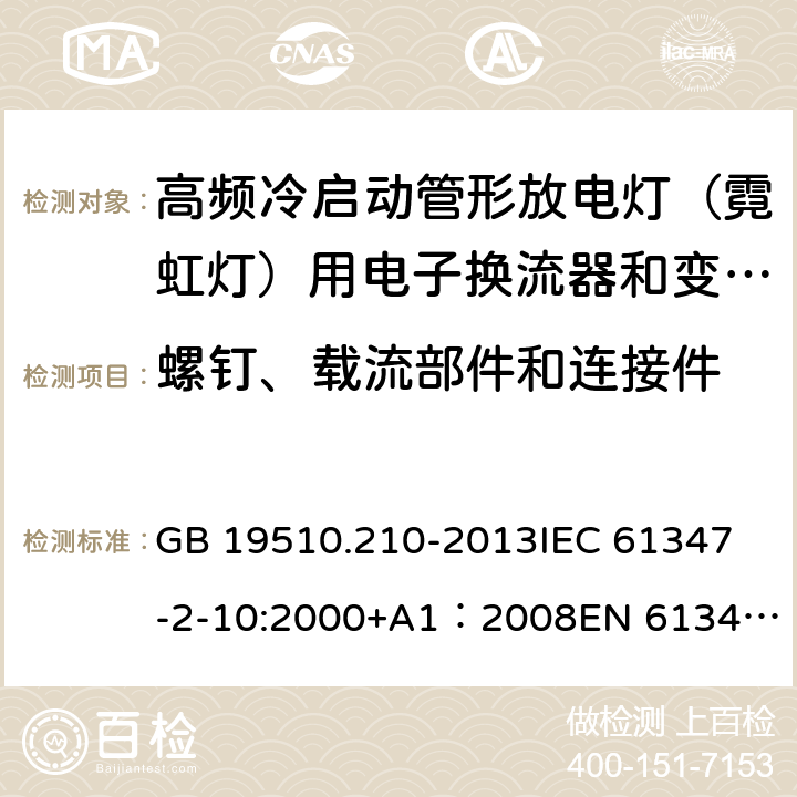 螺钉、载流部件和连接件 灯的控制装置第11部分高频冷启动管形放电灯（霓虹灯）用电子换流器和变频器的特殊要求 GB 19510.210-2013
IEC 61347-2-10:2000+A1：2008
EN 61347-2-10:2001+A1:2009 20