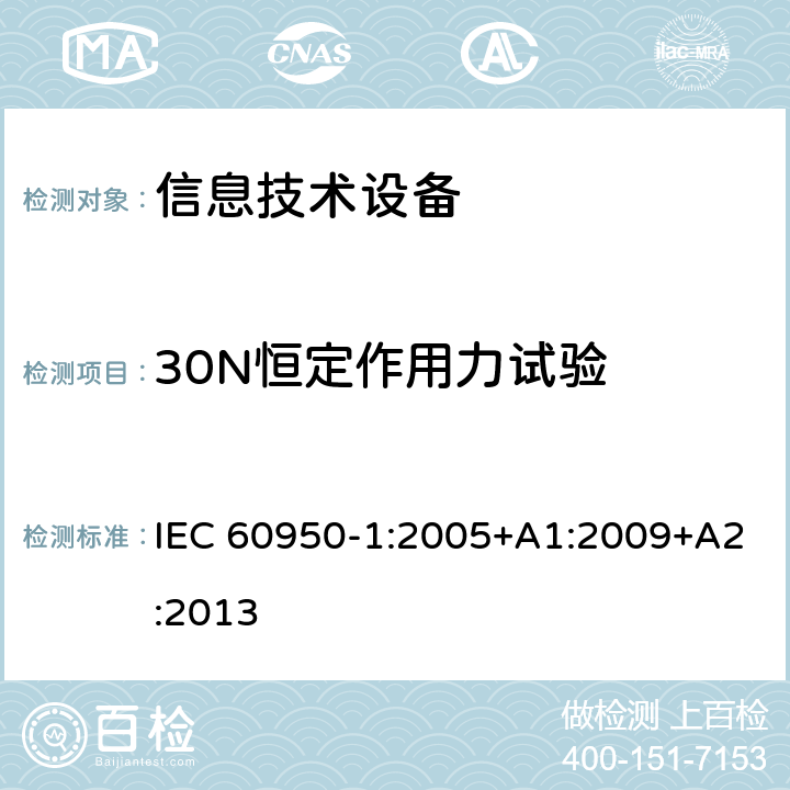 30N恒定作用力试验 信息技术设备 安全 第1部分：通用要求 IEC 60950-1:2005+A1:2009+A2:2013 4.2.3