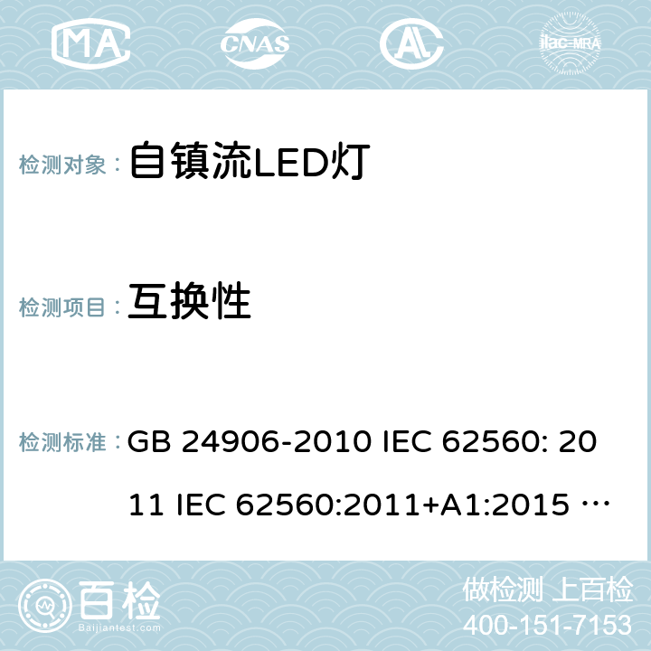 互换性 普通照明用50V以上自镇流LED灯安全要求 GB 24906-2010 IEC 62560: 2011 IEC 62560:2011+A1:2015 EN 62560:2012+A1:2015 EN 62560:2012+A1:2015+A11:2019 AS/NZS 62560:2017 6