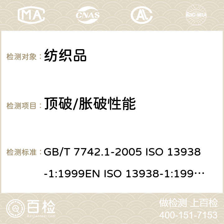 顶破/胀破性能 纺织品织物的胀破性能第1部分：胀破强度和胀破扩张度的测定 液压法 GB/T 7742.1-2005
 ISO 13938-1:1999
EN ISO 13938-1:1999
DIN EN ISO 13938-1:1999