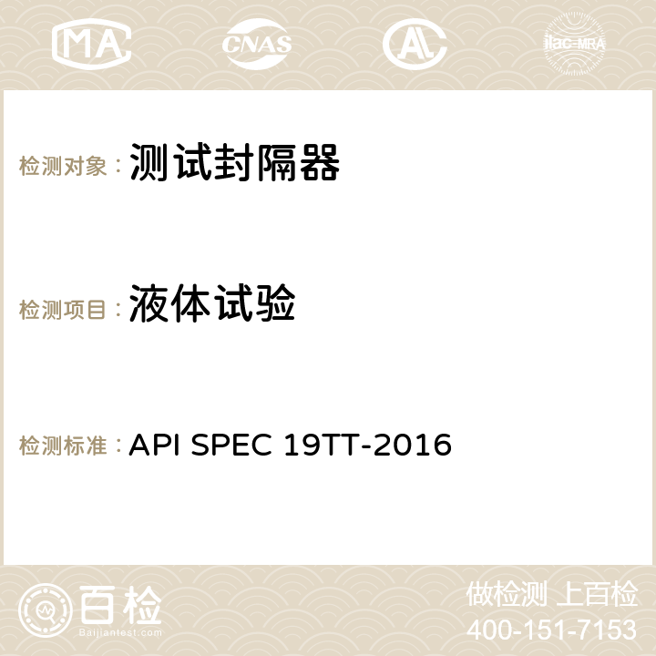 液体试验 井下测试工具及相关设备规范 API SPEC 19TT-2016 E.9.2.2，E.5.3，E.6.2，E.7.2 2）