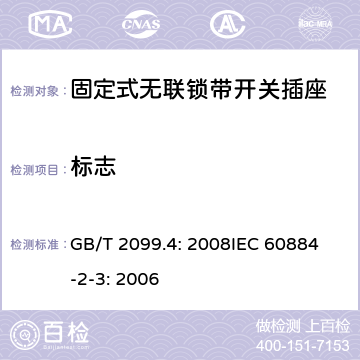 标志 家用和类似用途插头插座第2部分：固定式无联锁带开关插座的特殊要求 GB/T 2099.4: 2008
IEC 60884-2-3: 2006 8