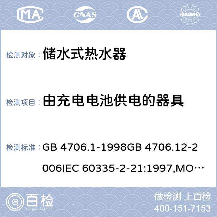 由充电电池供电的器具 家用和类似用途电器的安全 储水式热水器的特殊要求,家用和类似用途电器的安全 第一部分:通用要求 GB 4706.1-1998
GB 4706.12-2006
IEC 60335-2-21:1997,MOD
IEC 60335-2-21:2012 附录B