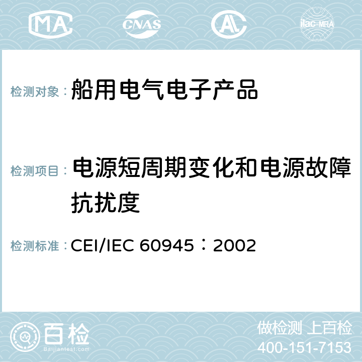 电源短周期变化和电源故障抗扰度 海上导航和无线电通信设备与系统–通用要求–测试方法及要求的测试结果 CEI/IEC 60945：2002 10.7、10.8