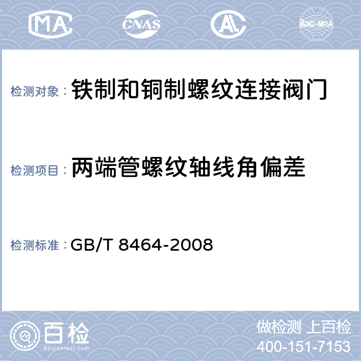 两端管螺纹轴线角偏差 铁制和铜制螺纹连接阀门 
 GB/T 8464-2008 4.2.4