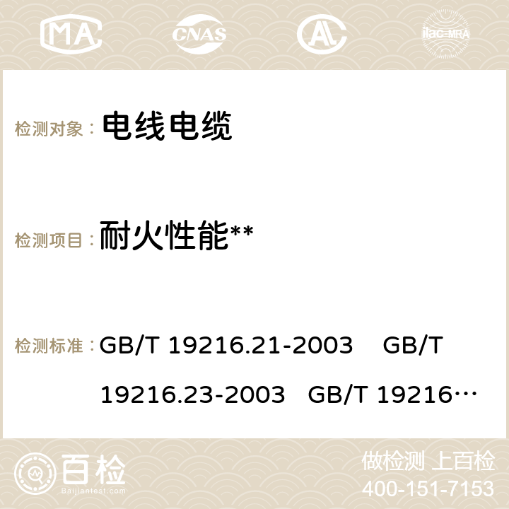 耐火性能** GB/T 19216.21-2003 在火焰条件下电缆或光缆的线路完整性试验 第21部分:试验步骤和要求——额定电压0.6/1.0kV及以下电缆