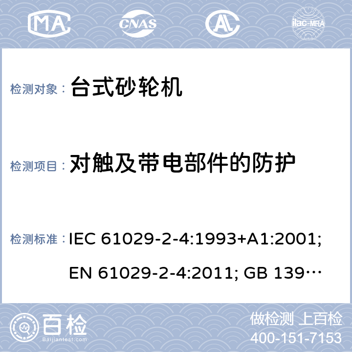 对触及带电部件的防护 可移式电动工具的安全 第二部分：台式砂轮机的专用要求 IEC 61029-2-4:1993+A1:2001;
EN 61029-2-4:2011; GB 13960.5:2008; 8