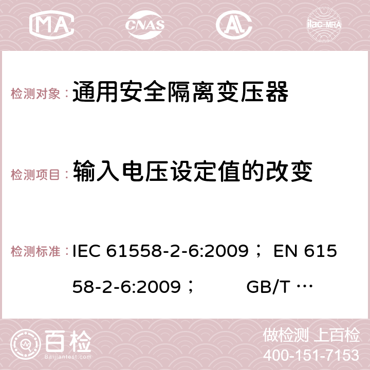 输入电压设定值的改变 电力变压器、电源、电抗器和类似产品的安全 第5部分：一般用途安全隔离变压器的特殊要求 IEC 61558-2-6:2009； 
EN 61558-2-6:2009； GB/T 19212.7-2012; 
AS/NZS 61558.2.6: 2009+A1:2012 10