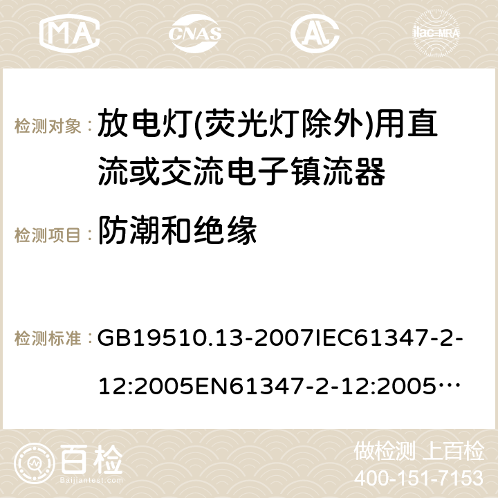 防潮和绝缘 放电灯(荧光灯除外)用直流或交流电子镇流器 GB19510.13-2007
IEC61347-2-12:2005
EN61347-2-12:2005
IEC61347-2-12:2005+A1:2010
EN61347-2-12:2005+A1:2010 11