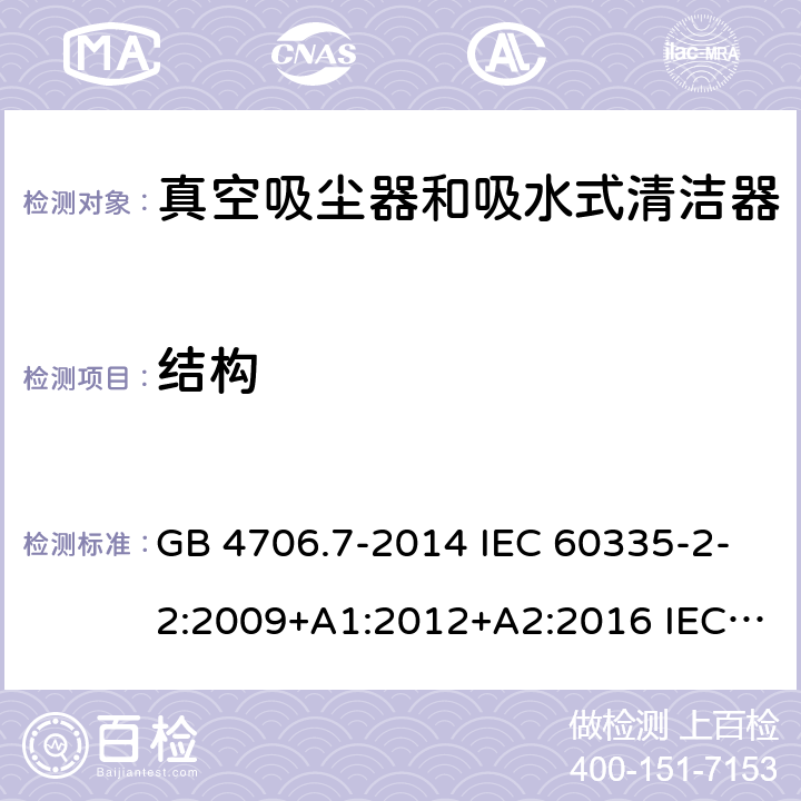 结构 家用和类似用途电器的安全 真空吸尘器和吸水式清洁器的特殊要求 GB 4706.7-2014 IEC 60335-2-2:2009+A1:2012+A2:2016 IEC 60335-2-2:2019 EN 60335-2-2:2010+A11:2012+A1:2013 AS/NZS 60335.2.2:2010+A1:2011+A2:2014+A3:2015+A4:2017 22