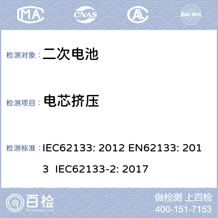 电芯挤压 含碱性或其他非酸性电解液的二次电芯及电池 - 便携式密封二次电芯及其组成的便携式应用的电池包的安全要求 IEC62133: 2012 EN62133: 2013 IEC62133-2: 2017 8.3.5，7.3.6