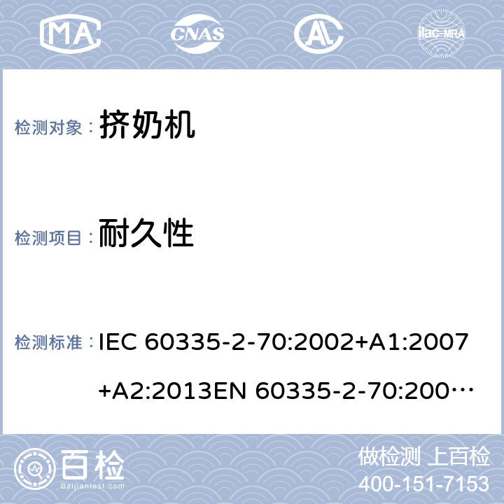 耐久性 IEC 60335-2-70 家用和类似用途电器的安全　挤奶机的特殊要求 :2002+A1:2007+A2:2013
EN 60335-2-70:2002+A1:2007+A2:2019;
GB 4706.46:2005; GB 4706.46:2014
AS/NZS 60335.2.70:2002+A1:2007+A2:2013 18