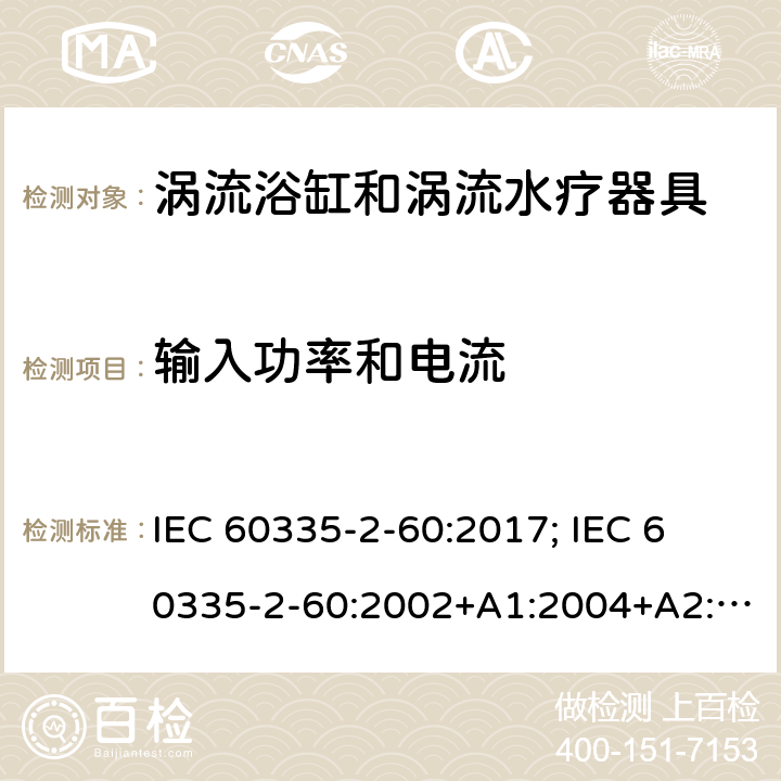 输入功率和电流 家用和类似用途电器的安全　涡流浴缸和涡流水疗器具的特殊要求 IEC 60335-2-60:2017; 
IEC 60335-2-60:2002+A1:2004+A2:2008;
EN 60335-2-60:2003+A1:2005+A2:2008+ A11:2010+A12:2010;
GB 4706.73-2008;
AS/NZS 60335-2-60: 2006+A1:2009;AS/NZS 60335.2.60:2018 10