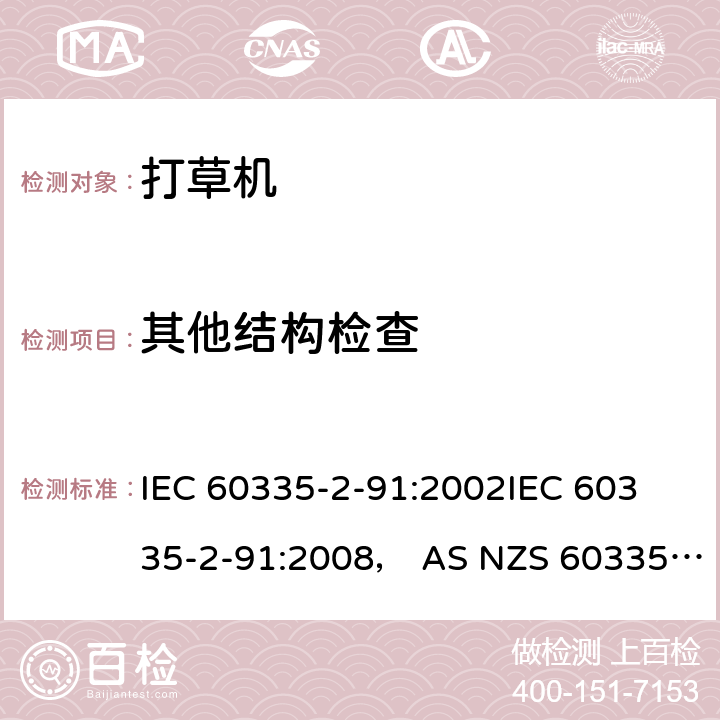 其他结构检查 家用和类似用途电器的安全步行式和手持式割草机和草坪修边机的特殊要求 IEC 60335-2-91:2002
IEC 60335-2-91:2008， AS NZS 60335.2.91:2008+A1:2009 条款22