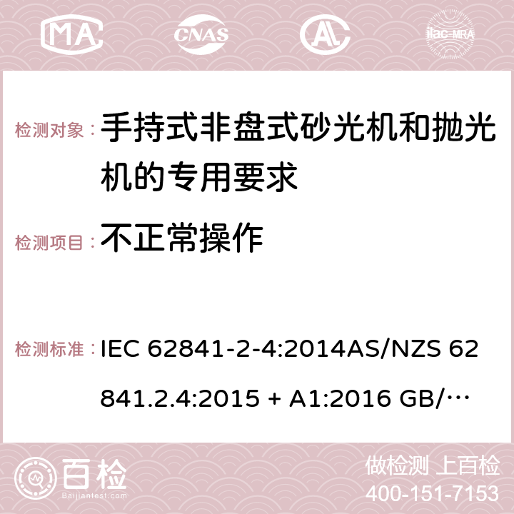 不正常操作 手持式、可移式电动工具和园林工具的安全第2-4部分: 非盘式砂光机和抛光机的专用要求 IEC 62841-2-4:2014AS/NZS 62841.2.4:2015 + A1:2016 GB/T 3883.204-2019 18