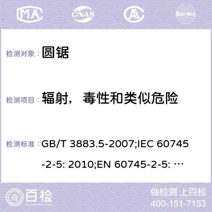 辐射，毒性和类似危险 手持式电动工具的安全 第二部分: 圆锯的专用要求 GB/T 3883.5-2007;
IEC 60745-2-5: 2010;
EN 60745-2-5: 2010
AS/NZS 60745.2.5:2012 31